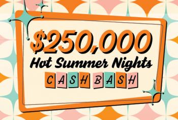 $250,000 HOT SUMMER NIGHT'S CASH BASH